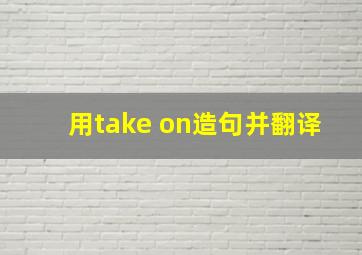 用take on造句并翻译